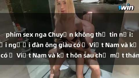 phim sex nga Chuyện không thể tin nổi: Gái Tây quan hệ với người đàn ông giàu có ở Việt Nam và kết hôn sau chỉ một tháng