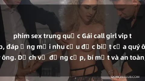phim sex trung quốc Gái call girl vip tư vấn chuyên nghiệp, đáp ứng mọi nhu cầu đặc biệt của quý ông. Dịch vụ đẳng cấp, bí mật và an toàn, hãy tìm hiểu ngay!