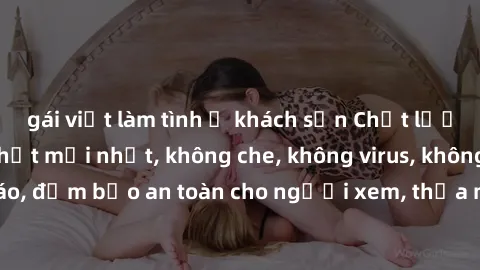 gái việt làm tình ở khách sạn Chất lượng phim sex cập nhật mới nhất, không che, không virus, không quảng cáo, đảm bảo an toàn cho người xem, thỏa mãn nhu cầu tình dục của bạn.