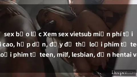sex bạo lực Xem sex vietsub miễn phí tại nhà, độ phân giải cao, hấp dẫn, đầy đủ thể loại phim từ teen, milf, lesbian, đến hentai và jav.