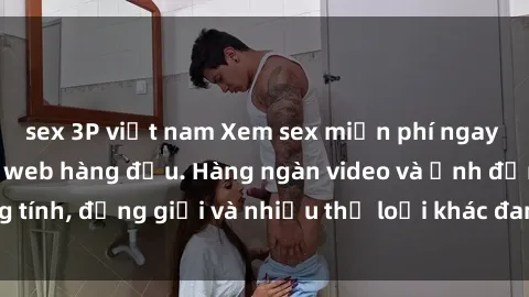 sex 3P việt nam Xem sex miễn phí ngay tại địa chỉ trang web hàng đầu. Hàng ngàn video và ảnh đồng tính, đồng giới và nhiều thể loại khác đang chờ bạn khám phá.