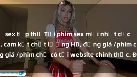 sex tập thể Tải phim sex mới nhất cực nhanh không virus, cam kết chất lượng HD, đồng giá /phim chỉ có tại website chính thức. Đặt ngay!