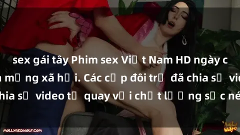 sex gái tây Phim sex Việt Nam HD ngày càng phổ biến trên mạng xã hội. Các cặp đôi trẻ đã chia sẻ video tự quay với chất lượng sắc nét, gợi cảm.