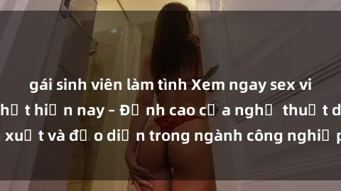 gái sinh viên làm tình Xem ngay sex video Việt Nam hot nhất hiện nay – Đỉnh cao của nghệ thuật diễn xuất và đạo diễn trong ngành công nghiệp phim người lớn tại đây!