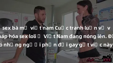 sex bà mẹ việt nam Cuộc tranh luận về việc có nên hợp pháp hóa sex loli ở Việt Nam đang nóng lên. Đồng thời, cũng có những người phản đối gay gắt việc này vì lo ngại về tác động tiêu cực lên trẻ em và