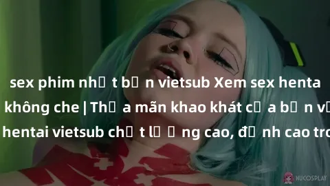 sex phim nhật bản vietsub Xem sex hentai vietsub cực hot, không che | Thỏa mãn khao khát của bạn với series hentai vietsub chất lượng cao, đỉnh cao trong thể loại anime không che.