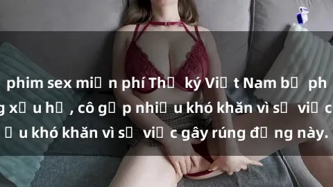 phim sex miễn phí Thư ký Việt Nam bị phát tán clip sex đáng xấu hổ, cô gặp nhiều khó khăn vì sự việc gây rúng động này.
