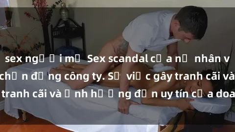 sex người mỹ Sex scandal của nữ nhân viên văn phòng gây chấn động công ty. Sự việc gây tranh cãi và ảnh hưởng đến uy tín của doanh nghiệp.