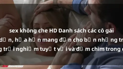 sex không che HD Danh sách các cô gái gọi Việt Nam hấp dẫn, hứa hẹn mang đến cho bạn những trải nghiệm tuyệt vời và đắm chìm trong cảm xúc tuyệt vời.