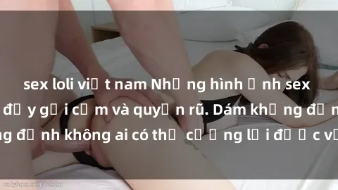 sex loli việt nam Những hình ảnh sex gái Việt xinh đẹp đầy gợi cảm và quyến rũ. Dám khẳng định không ai có thể cưỡng lại được vẻ đẹp của họ.