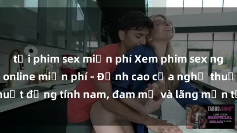 tải phim sex miễn phí Xem phim sex người Pháp vietsub online miễn phí - Đỉnh cao của nghệ thuật đồng tính nam, đam mỹ và lãng mạn từ xứ sở hoa hồng!