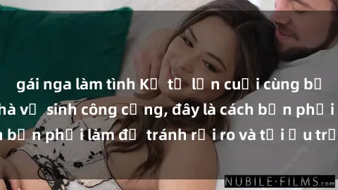gái nga làm tình Kể từ lần cuối cùng bạn thực hành sex nhà vệ sinh công cộng, đây là cách bạn phải làm để tránh rủi ro và tối ưu trải nghiệm.
