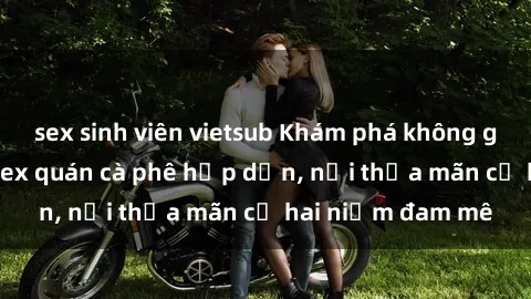 sex sinh viên vietsub Khám phá không gian độc đáo tại sex quán cà phê hấp dẫn, nơi thỏa mãn cả hai niềm đam mê