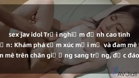 sex jav idol Trải nghiệm đỉnh cao tình yêu tại sex khách sạn: Khám phá cảm xúc mới mẻ và đam mê trên chăn giường sang trọng, độc đáo, không giới hạn.