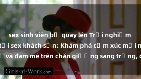sex sinh viên bị quay lén Trải nghiệm đỉnh cao tình yêu tại sex khách sạn: Khám phá cảm xúc mới mẻ và đam mê trên chăn giường sang trọng, độc đáo, không giới hạn.