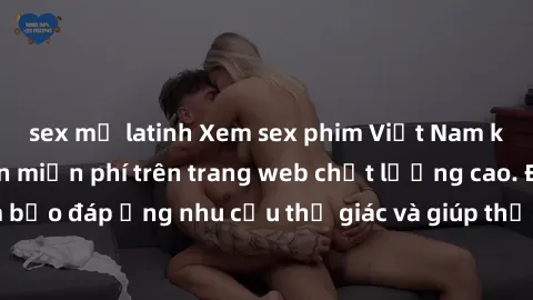sex mỹ latinh Xem sex phim Việt Nam không che hoàn toàn miễn phí trên trang web chất lượng cao. Đảm bảo đáp ứng nhu cầu thị giác và giúp thỏa mãn mong muốn của bạn.