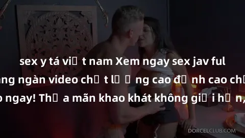 sex y tá việt nam Xem ngay sex jav full HD miễn phí - Hàng ngàn video chất lượng cao đỉnh cao chỉ cần click vào ngay! Thỏa mãn khao khát không giới hạn, đón chờ những trải nghiệm mới lạ!