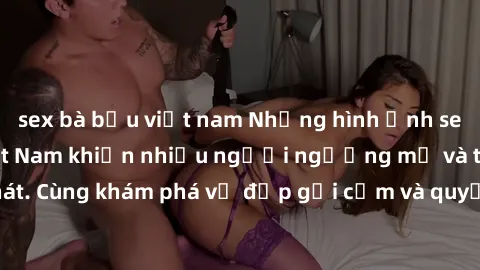 sex bà bầu việt nam Những hình ảnh sex gái sinh viên Việt Nam khiến nhiều người ngưỡng mộ và thèm khát. Cùng khám phá vẻ đẹp gợi cảm và quyến rũ của những cô gái trẻ này.