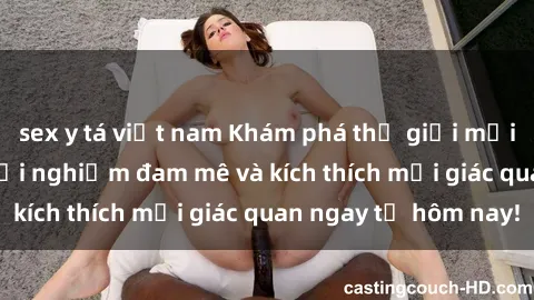 sex y tá việt nam Khám phá thế giới mới của sex online: trải nghiệm đam mê và kích thích mọi giác quan ngay từ hôm nay!