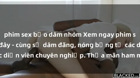 phim sex bạo dâm nhóm Xem ngay phim sex miễn phí tại đây - cùng sự dâm đãng, nóng bỏng từ các diễn viên chuyên nghiệp. Thỏa mãn ham muốn ngay hôm nay!