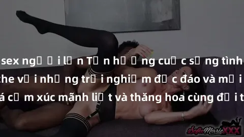 sex người lớn Tận hưởng cuộc sống tình dục online không che với những trải nghiệm độc đáo và mới lạ. Khám phá cảm xúc mãnh liệt và thăng hoa cùng đối tác tại các trang web chuyên nghiệp.