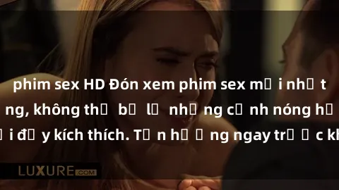 phim sex HD Đón xem phim sex mới nhất đang hot trên mạng, không thể bỏ lỡ những cảnh nóng hổi đầy kích thích. Tận hưởng ngay trước khi bị xoá chóng mặt!