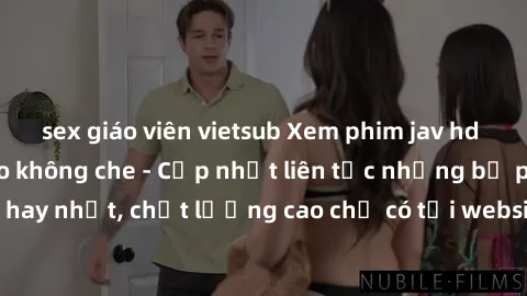 sex giáo viên vietsub Xem phim jav hd miễn phí đỉnh cao không che - Cập nhật liên tục những bộ phim sex hay nhất, chất lượng cao chỉ có tại website chuyên nghiệp hàng đầu.