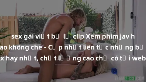 sex gái việt bị lộ clip Xem phim jav hd miễn phí đỉnh cao không che - Cập nhật liên tục những bộ phim sex hay nhất, chất lượng cao chỉ có tại website chuyên nghiệp hàng đầu.