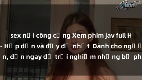 sex nơi công cộng Xem phim jav full HD online miễn phí - Hấp dẫn và đầy đủ nhất Dành cho người lớn, đến ngay để trải nghiệm những bộ phim hấp dẫn và hấp dẫn.
