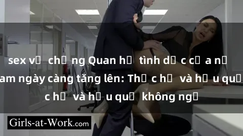 sex vợ chồng Quan hệ tình dục của nữ sinh Việt Nam ngày càng tăng lên: Thực hư và hậu quả không ngờ
