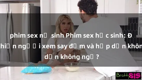 phim sex nữ sinh Phim sex học sinh: Điều gì khiến người xem say đắm và hấp dẫn không ngờ?