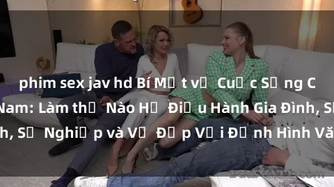 phim sex jav hd Bí Mật về Cuộc Sống Của Các MILF Việt Nam: Làm thế Nào Họ Điều Hành Gia Đình, Sự Nghiệp và Vẻ Đẹp Với Định Hình Văn Hóa Đương Đại
