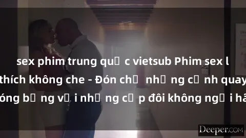 sex phim trung quốc vietsub Phim sex loạn luân đầy kích thích không che - Đón chờ những cảnh quay nóng bỏng với những cặp đôi không ngại hãm hiếp gia đình trong lòng
