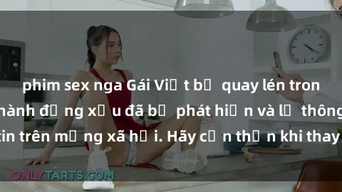 phim sex nga Gái Việt bị quay lén trong phòng thay đồ, hành động xấu đã bị phát hiện và lộ thông tin trên mạng xã hội. Hãy cẩn thận khi thay đồ ở nơi công cộng!