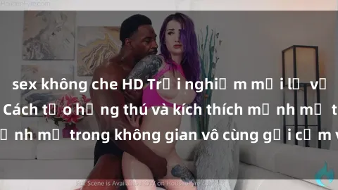 sex không che HD Trải nghiệm mới lạ với sex phòng tắm - Cách tạo hứng thú và kích thích mạnh mẽ trong không gian vô cùng gợi cảm và lãng mạn