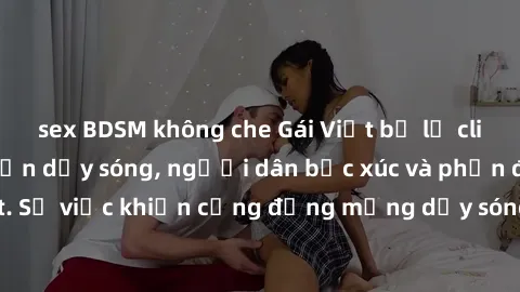 sex BDSM không che Gái Việt bị lộ clip sex khiến dư luận dậy sóng, người dân bức xúc và phản đối gay gắt. Sự việc khiến cộng đồng mạng dậy sóng và yêu cầu xử lý nghiêm ngặt.