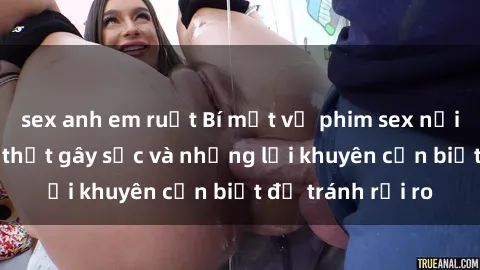 sex anh em ruột Bí mật về phim sex nơi công cộng: Sự thật gây sốc và những lời khuyên cần biết để tránh rủi ro