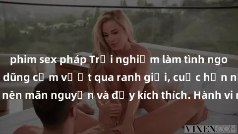 phim sex pháp Trải nghiệm làm tình ngoài đường: Khi lòng dũng cảm vượt qua ranh giới, cuộc hẹn nơi công cộng trở nên mãn nguyện và đầy kích thích. Hành vi nguy hiểm, nhưng cũng tạo nên cảm giác mới mẻ