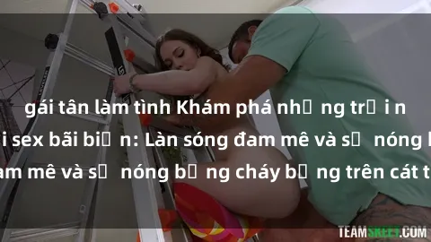 gái tân làm tình Khám phá những trải nghiệm độc đáo tại sex bãi biển: Làn sóng đam mê và sự nóng bỏng cháy bỏng trên cát trắng