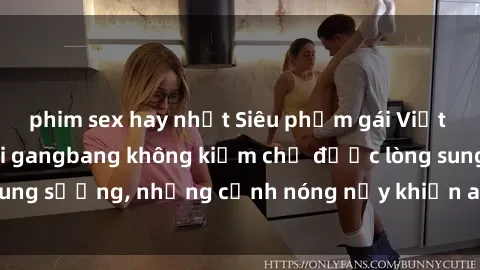 phim sex hay nhất Siêu phẩm gái Việt tham gia trong buổi gangbang không kiềm chế được lòng sung sướng, những cảnh nóng nảy khiến ai cũng phải mãn nhãn