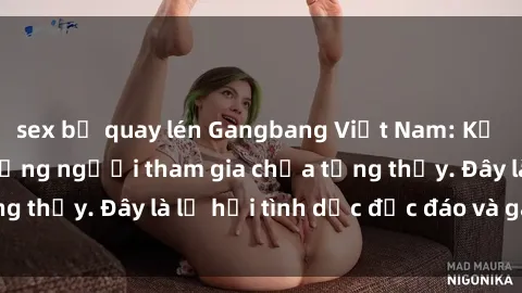 sex bị quay lén Gangbang Việt Nam: Kỷ lục mới với số lượng người tham gia chưa từng thấy. Đây là lễ hội tình dục độc đáo và gây sốc.