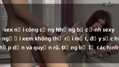 sex nơi công cộng Những bức ảnh sexy tá gợi cảm khiến người xem không thể rời mắt, đầy sức hấp dẫn và quyến rũ. Đừng bỏ lỡ các hình ảnh nóng bỏng này!