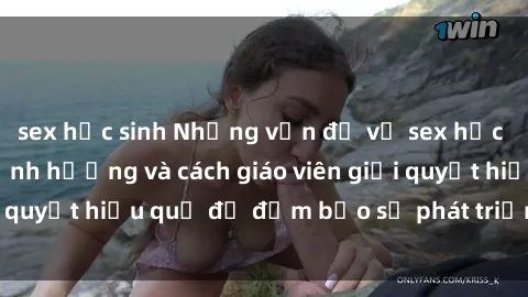 sex học sinh Những vấn đề về sex học sinh: Các yếu tố ảnh hưởng và cách giáo viên giải quyết hiệu quả để đảm bảo sự phát triển toàn diện.