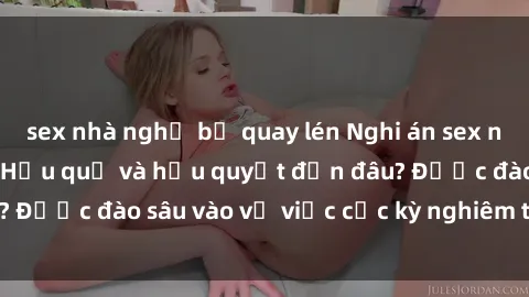 sex nhà nghỉ bị quay lén Nghi án sex nhân viên nhà hàng: Hậu quả và hậu quyết đến đâu? Được đào sâu vào vụ việc cực kỳ nghiêm trọng này.