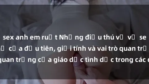 sex anh em ruột Những điều thú vị về sex ở Bắc Âu: Sự mở cửa đầu tiên, giới tính và vai trò quan trọng của giáo dục tình dục trong các quốc gia này.