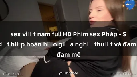 sex việt nam full HD Phim sex Pháp - Sự kết hợp hoàn hảo giữa nghệ thuật và đam mê