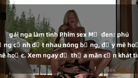 gái nga làm tình Phim sex Mỹ đen: phút mãnh liệt với những cảnh địt nhau nóng bỏng, đầy mê hoặc. Xem ngay để thỏa mãn cơn khát tình dục của bạn!
