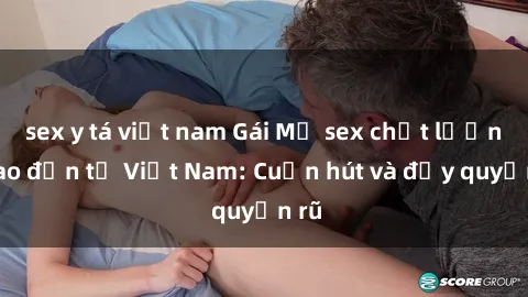 sex y tá việt nam Gái Mỹ sex chất lượng cao đến từ Việt Nam: Cuốn hút và đầy quyến rũ