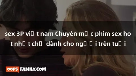 sex 3P việt nam Chuyên mục phim sex hot nhất chỉ dành cho người trên tuổi