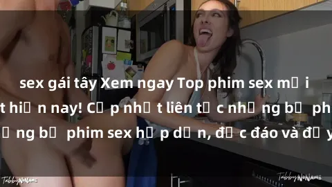 sex gái tây Xem ngay Top phim sex mới nhất đang hot nhất hiện nay! Cập nhật liên tục những bộ phim sex hấp dẫn, độc đáo và đầy kích thích.